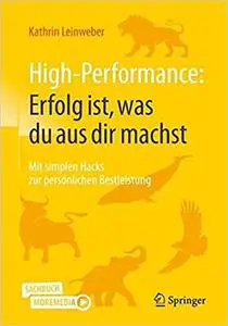 High-Performance: Erfolg ist, was du aus dir machst: Mit simplen Hacks zur persönlichen Bestleistung