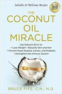 The Coconut Oil Miracle: Use Nature's Elixir to Lose Weight, Beautify Skin and Hair, Prevent Heart Disease, Cancer, and Diabete