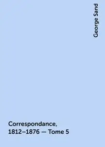 «Correspondance, 1812–1876 — Tome 5» by George Sand