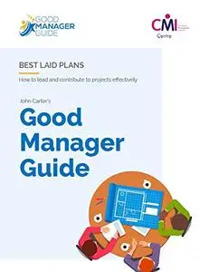 The Good Manager Guide Book 10 Best Laid Plans How to lead and contribute to projects effectively The Good Manager Guide Book 10 Best Laid Plans How to lead and contribute to projects effectively