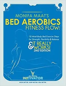 Bed Aerobic Fitness Flow: Easy Bed Exercises for the Body, Mind & Spirit & It Really Works!