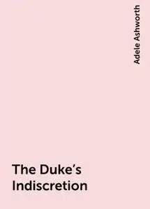 «The Duke's Indiscretion» by Adele Ashworth