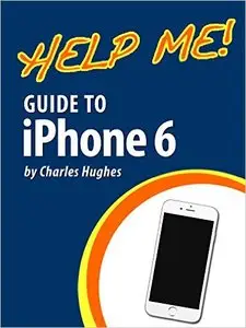 Help Me! Guide to iPhone 6: Step-by-Step User Guide for the iPhone 6 and iPhone 6 Plus