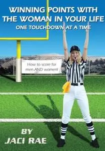 «Winning Points with the Woman in Your Life One Touchdown at a Time» by Jaci Rae