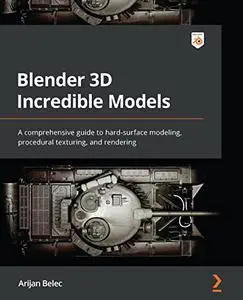 Blender 3D Incredible Models: A comprehensive guide to hard-surface modeling, procedural texturing, and rendering (repost)