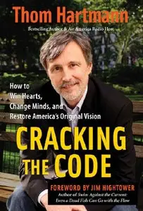 Thom Hartmann - Cracking the Code: How to Win Hearts, Change Minds, and Restore America's Original Vision
