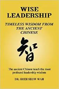 WISE LEADERSHIP: Timeless Wisdom From The Ancient Chinese
