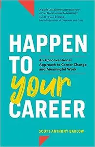 Happen to Your Career: An Unconventional Approach to Career Change and Meaningful Work