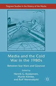 Media and the Cold War in the 1980s: Between Star Wars and Glasnost