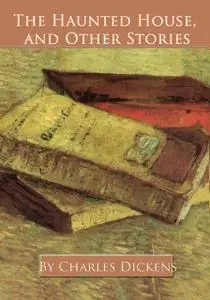 «The Haunted House, and Other Stories» by Charles Dickens