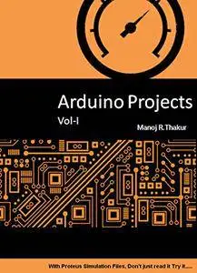 Arduino Projects Vol-I: With Proteus Simulation Files. Don't just read it, Try it...