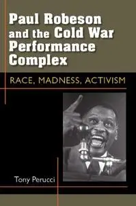 Paul Robeson and the Cold War Performance Complex: Race, Madness, Activism