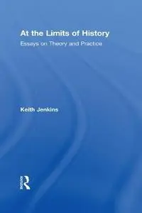 At the Limits of History: Essays on Theory and Practice