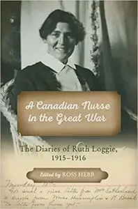 A Canadian Nurse in the Great War: The Diaries of Ruth Loggie, 1915-1916