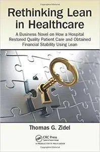 Rethinking Lean in Healthcare: A Business Novel on How a Hospital Restored Quality Patient Care and Obtained Financial...