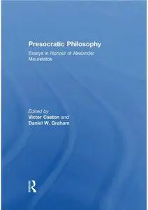 Presocratic Philosophy: Essays in Honour of Alexander Mourelatos