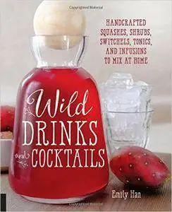 Wild Drinks & Cocktails: Handcrafted Squashes, Shrubs, Switchels, Tonics, and Infusions to Mix at Home