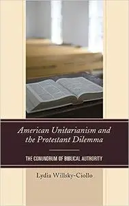 American Unitarianism and the Protestant Dilemma: The Conundrum of Biblical Authority