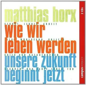 Matthias Horx - Wie wir leben werden: Unsere Zukunft beginnt jetzt (Re-Upload)