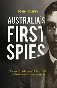Australia's First Spies: The Remarkable Story of Australia's Intelligence Operations, 1901-45 (Repost)