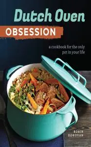 Dutch Oven Obsession: A Cookbook for the Only Pot In Your Life