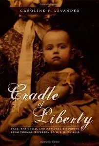 Cradle of Liberty: Race, the Child, and National Belonging from Thomas Jefferson to W. E. B. Du Bois