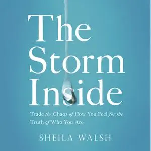 «The Storm Inside: Trade the Chaos of How You Feel for the Truth of Who You Are» by Sheila Walsh