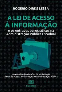 «A Lei de Acesso à Informação e os entraves burocráticos na Administração Pública Estadual» by Rogério Dirks Lessa