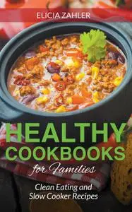 «Healthy Cookbooks For Families: Clean Eating and Slow Cooker Recipes» by Celena Tolman, Elicia Zahler