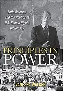 Principles in Power: Latin America and the Politics of U.S. Human Rights Diplomacy