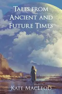 «Tales from Ancient and Future Times» by Kate MacLeod