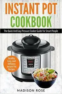 Instant Pot Cookbook: The Quick And Easy Pressure Cooker Guide For Smart People