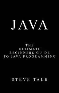 Java: The Ultimate Beginners Guide to Java Programming