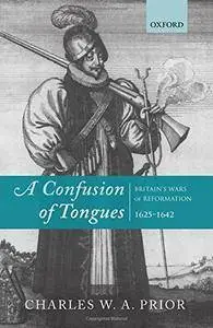 A Confusion of Tongues: Britain's Wars of Reformation, 1625-1642