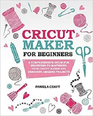 CRICUT MAKER FOR BEGINNERS: A Comprehensive Guide For Beginners To Mastering Your Cricut Maker