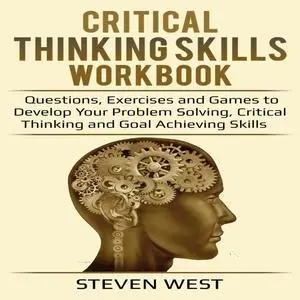 «Critical Thinking Skills Workbook Questions, Exercises and Games to Develop Your Problem Solving, Critical Thinking and