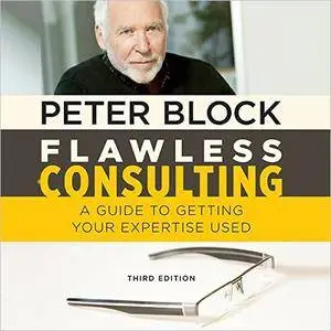 Flawless Consulting: A Guide to Getting Your Expertise Used, Third Edition [Audiobook]