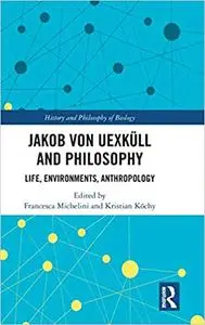 Jakob von Uexküll and Philosophy: Life, Environments, Anthropology