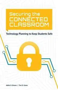 Securing the Connected Classroom : Technology Planning to Keep Students Safe