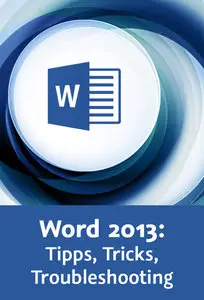 Word 2013: Tipps, Tricks, Troubleshooting Effizienter schreiben, besser formatieren, Probleme beheben
