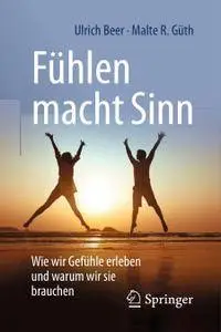 Fühlen macht Sinn: Wie wir Gefühle erleben und warum wir sie brauchen