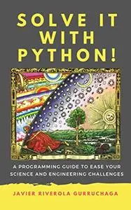 Solve it with PYTHON ! A programming guide to ease your science and engineering challenges