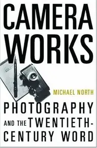 Camera Works Photography and the Twentieth-Century Word by Michael North (Repost)