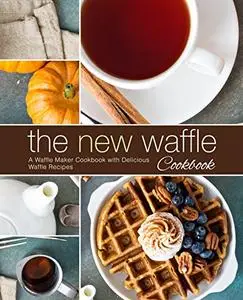 The New Waffle Cookbook: A Waffle Maker Cookbook with Delicious Waffle Recipes