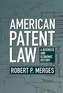 American Patent Law: A Business and Economic History