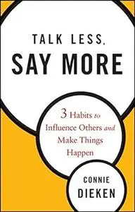 Talk Less, Say More: 3 Habits to Influence Others and Make Things Happen