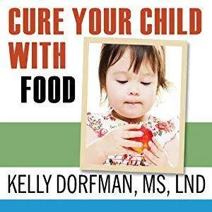 Cure Your Child with Food: The Hidden Connection Between Nutrition and Childhood Ailments [Audiobook]