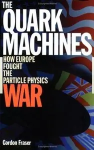 The Quark Machines: How Europe Fought the Particle Physics War, Second Edition 