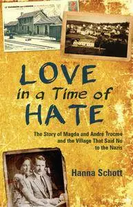Love in a Time of Hate: The Story of Magda and André Trocmé and the Village That Said No to the Nazis