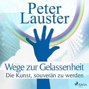 «Wege zur Gelassenheit: Die Kunst, souverän zu werden» by Peter Lauster